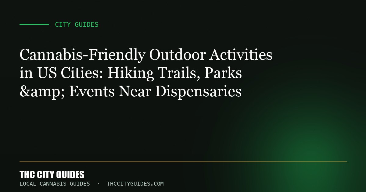 Cannabis-Friendly Outdoor Activities in US Cities: Hiking Trails, Parks & Events Near Dispensaries