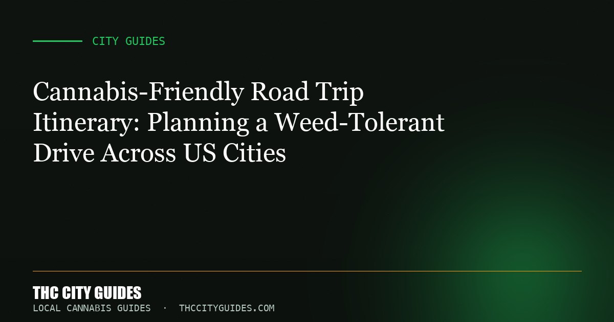 Cannabis-Friendly Road Trip Itinerary: Planning a Weed-Tolerant Drive Across US Cities