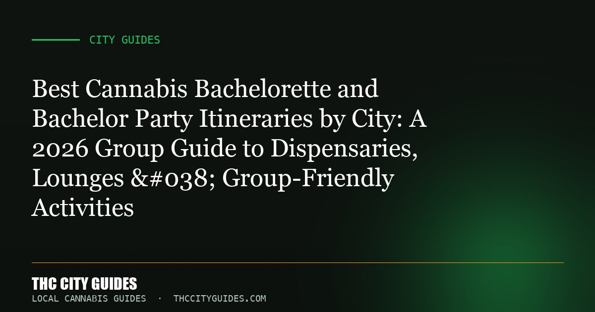 Best Cannabis Bachelorette and Bachelor Party Itineraries by City: A 2026 Group Guide to Dispensaries, Lounges & Grou...