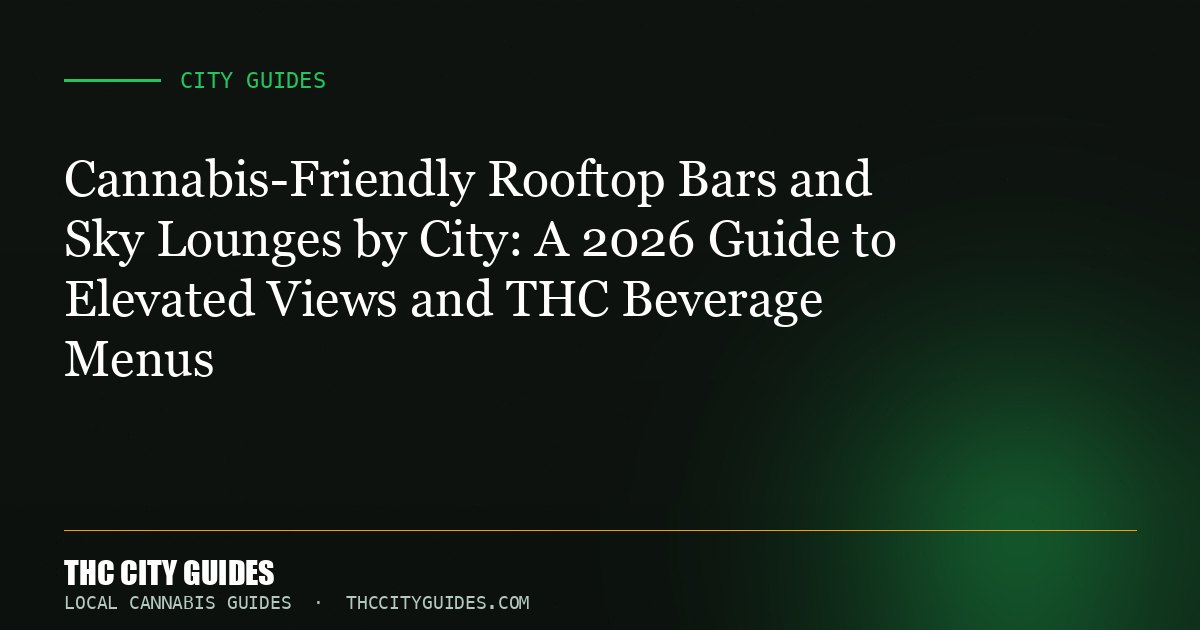 Cannabis-Friendly Rooftop Bars and Sky Lounges by City: A 2026 Guide to Elevated Views and THC Beverage Menus
